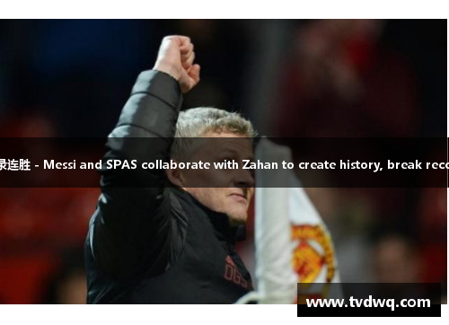 梅西斯帕斯联手扎汉森创历史,破记录连胜 - Messi and SPAS collaborate with Zahan to create history, break record and win consecutive games
