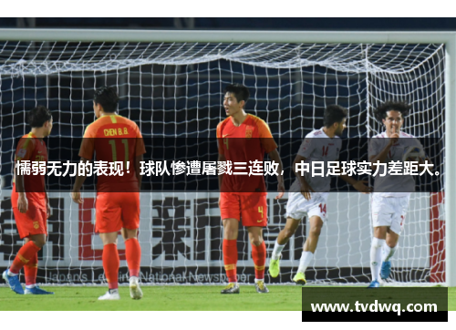 懦弱无力的表现！球队惨遭屠戮三连败，中日足球实力差距大。