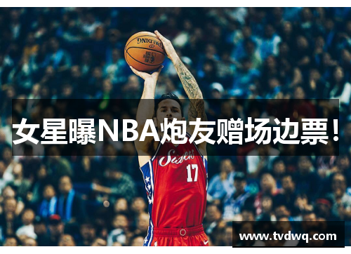 女星曝NBA炮友赠场边票！